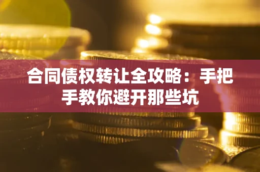 武汉合同债权转让全攻略：手把手教你避开那些坑