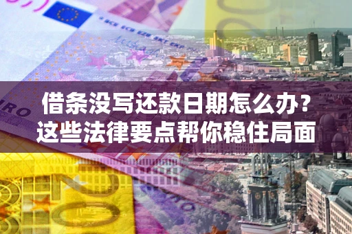武汉借条没写还款日期怎么办？这些法律要点帮你稳住局面
