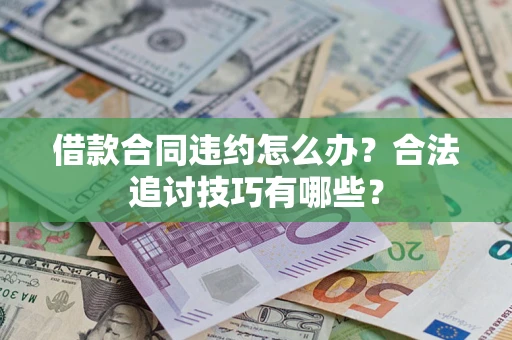 武汉借款合同违约怎么办？合法追讨技巧有哪些？