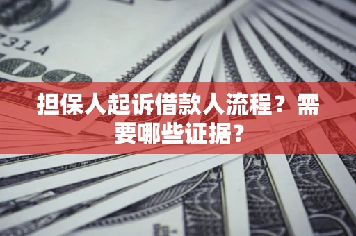 武汉担保人起诉借款人流程?需要哪些证据? 武汉担保人起诉借款人流程?需要哪些证据?