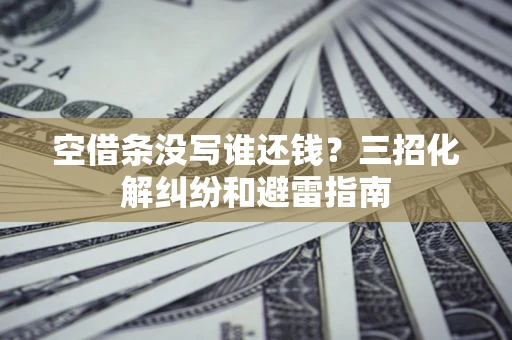 武汉空借条没写谁还钱？三招化解纠纷和避雷指南