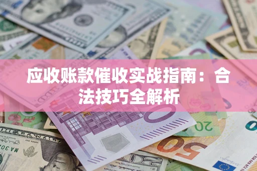 武汉应收账款催收实战指南：合法技巧全解析