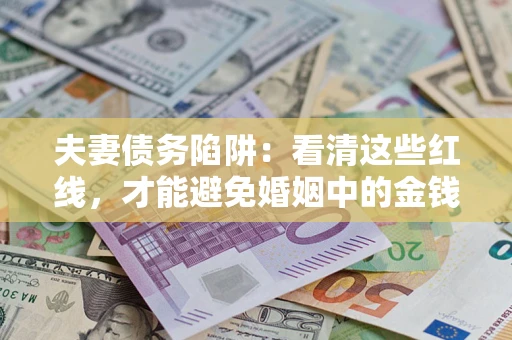 武汉夫妻债务陷阱：看清这些红线，才能避免婚姻中的金钱危机