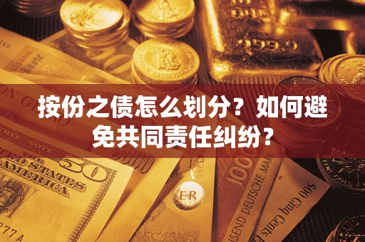 武汉按份之债怎么划分？如何避免共同责任纠纷？