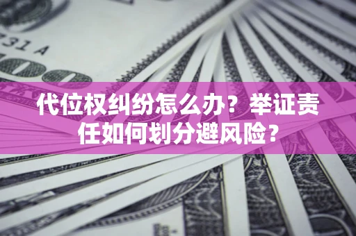 武汉代位权纠纷怎么办？举证责任如何划分避风险？