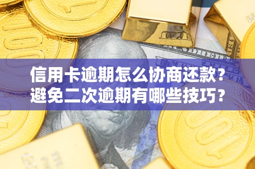 武汉信用卡逾期怎么协商还款？避免二次逾期有哪些技巧？