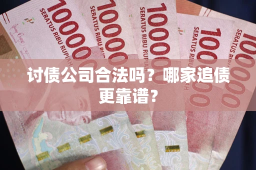 武汉讨债公司合法吗？哪家追债更靠谱？