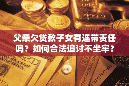 武汉父亲欠贷款子女有连带责任吗？如何合法追讨不坐牢？