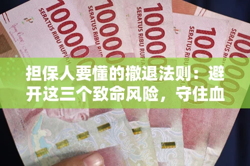 武汉担保人要懂的撤退法则：避开这三个致命风险，守住血汗钱