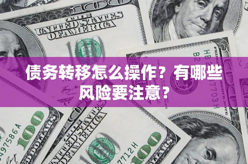 武汉债务转移怎么操作？有哪些风险要注意？