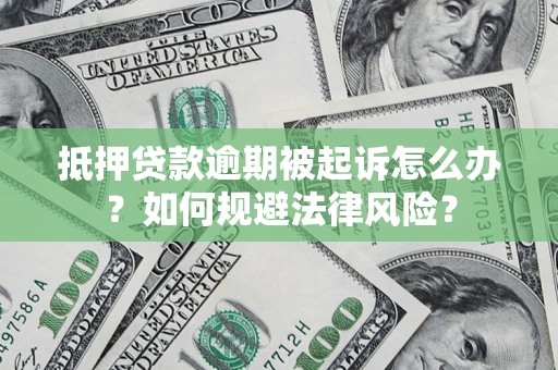 武汉抵押贷款逾期被起诉怎么办？如何规避法律风险？