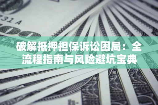 武汉破解抵押担保诉讼困局:全流程指南与风险避坑宝典 武汉破解抵押担保诉讼困局:全流程指南与风险避坑宝典
