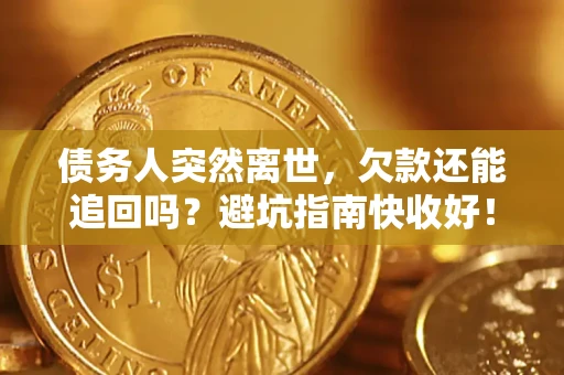 武汉债务人突然离世，欠款还能追回吗？避坑指南快收好！