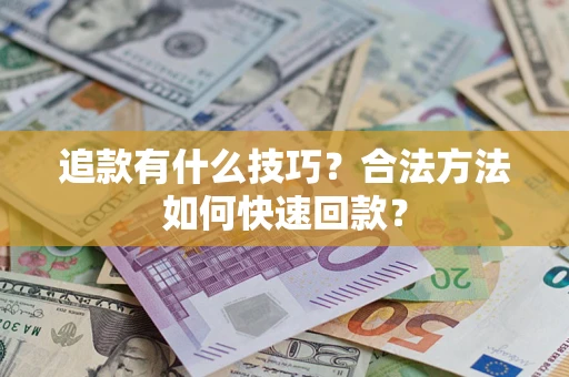 武汉追款有什么技巧？合法方法如何快速回款？