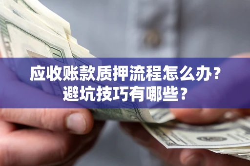 武汉应收账款质押流程怎么办？避坑技巧有哪些？