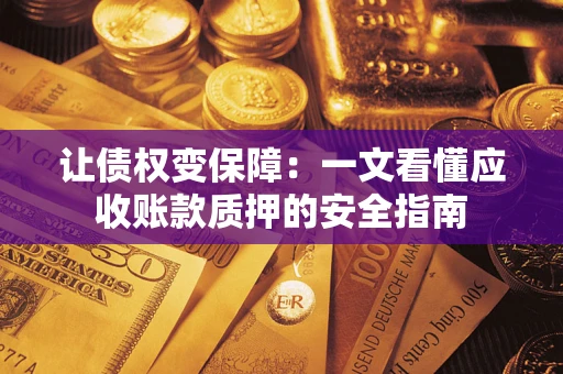 武汉让债权变保障：一文看懂应收账款质押的安全指南