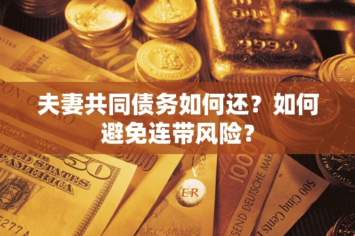 武汉夫妻共同债务如何还？如何避免连带风险？