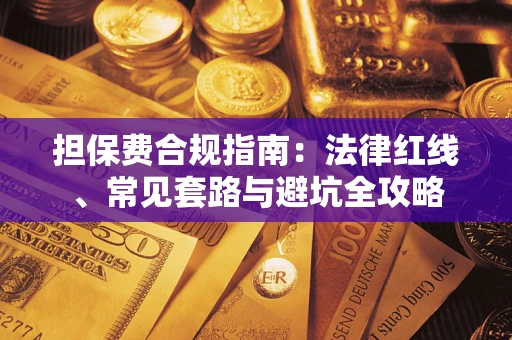 武汉担保费合规指南：法律红线、常见套路与避坑全攻略