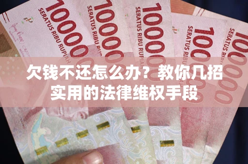 武汉欠钱不还怎么办？教你几招实用的法律维权手段
