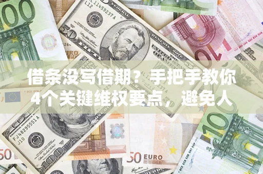 武汉借条没写借期？手把手教你4个关键维权要点，避免人财两空
