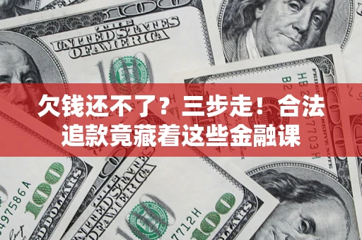 武汉欠钱还不了？三步走！合法追款竟藏着这些金融课