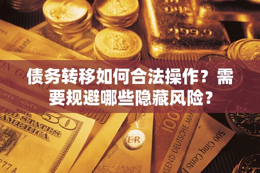 武汉债务转移如何合法操作？需要规避哪些隐藏风险？