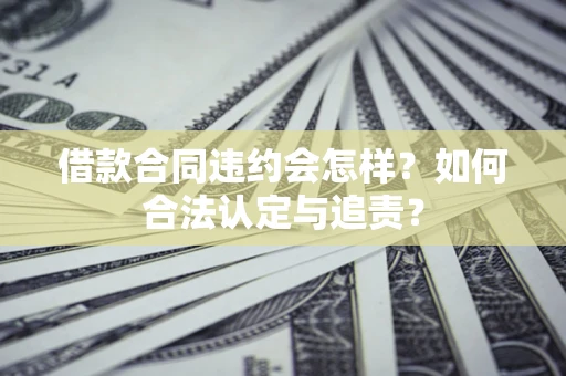 武汉借款合同违约会怎样？如何合法认定与追责？
