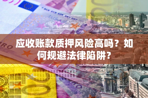 武汉应收账款质押风险高吗？如何规避法律陷阱？