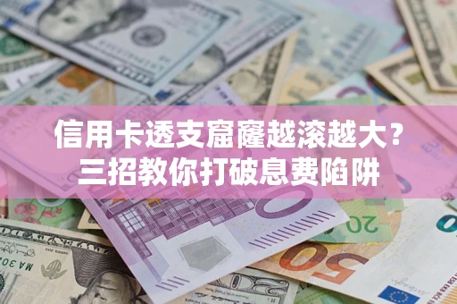 武汉信用卡透支窟窿越滚越大？三招教你打破息费陷阱