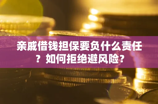 武汉亲戚借钱担保要负什么责任？如何拒绝避风险？