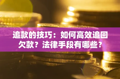 武汉追款的技巧：如何高效追回欠款？法律手段有哪些？