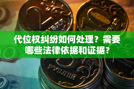 武汉代位权纠纷如何处理？需要哪些法律依据和证据？