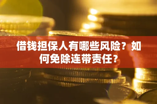 武汉借钱担保人有哪些风险？如何免除连带责任？