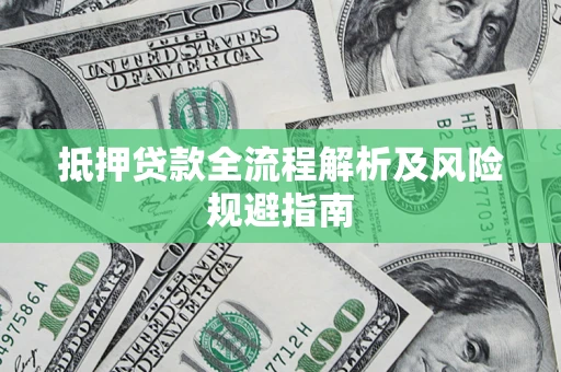 武汉抵押贷款全流程解析及风险规避指南