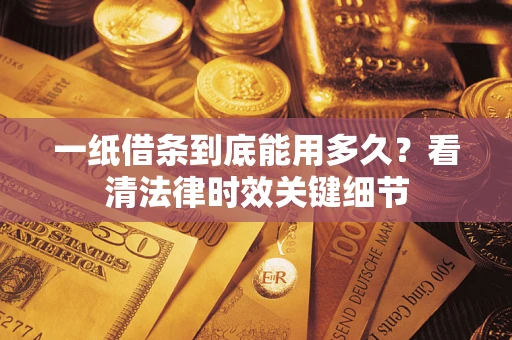 武汉一纸借条到底能用多久？看清法律时效关键细节