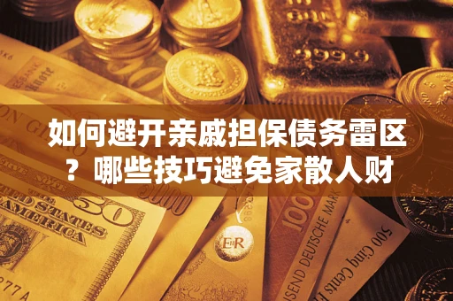 武汉如何避开亲戚担保债务雷区？哪些技巧避免家散人财