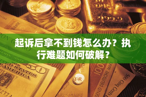 武汉起诉后拿不到钱怎么办?执行难题如何破解? 武汉起诉后拿不到钱怎么办?执行难题如何破解?