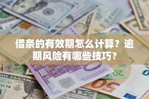 武汉借条的有效期怎么计算？逾期风险有哪些技巧？