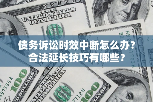 武汉债务诉讼时效中断怎么办？合法延长技巧有哪些？