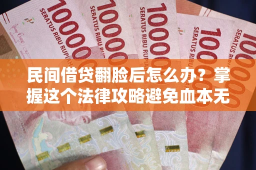 武汉民间借贷翻脸后怎么办？掌握这个法律攻略避免血本无归