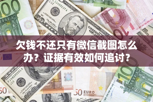 武汉欠钱不还只有微信截图怎么办？证据有效如何追讨？