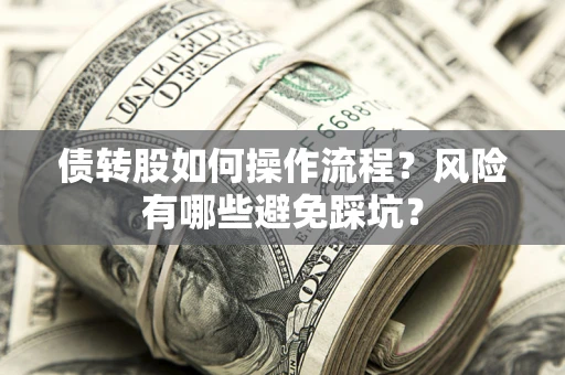 武汉债转股如何操作流程?风险有哪些避免踩坑? 武汉债转股如何操作流程?风险有哪些避免踩坑?