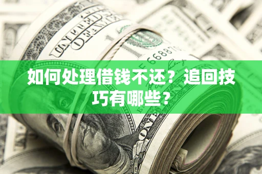 武汉如何处理借钱不还？追回技巧有哪些？