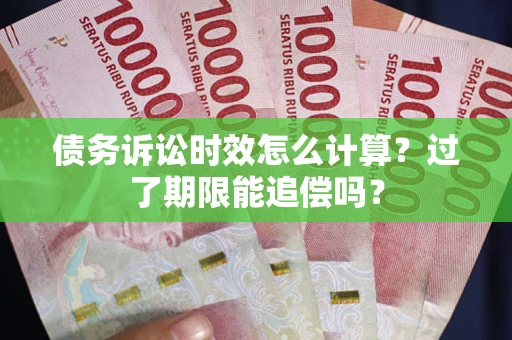 武汉债务诉讼时效怎么计算？过了期限能追偿吗？