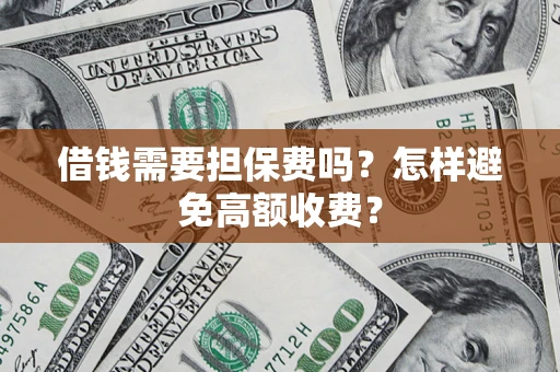 武汉借钱需要担保费吗？怎样避免高额收费？