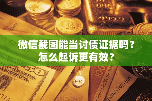 武汉微信截图能当讨债证据吗？怎么起诉更有效？