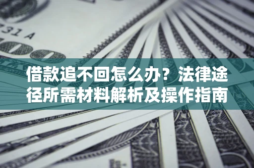 武汉借款追不回怎么办?法律途径所需材料解析及操作指南 武汉借款追不回怎么办?法律途径所需材料解析及操作指南