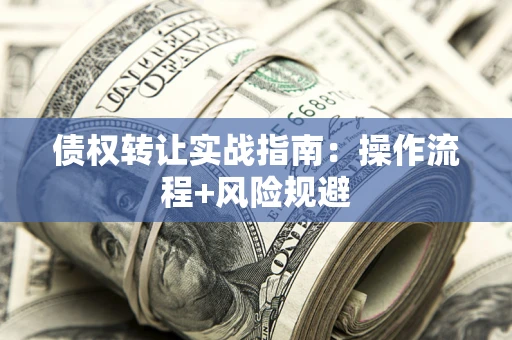 武汉债权转让实战指南：操作流程+风险规避