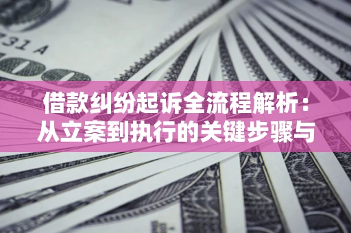 武汉借款纠纷起诉全流程解析：从立案到执行的关键步骤与防败诉指南