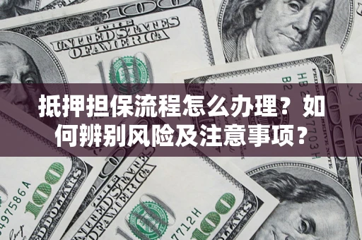 武汉抵押担保流程怎么办理？如何辨别风险及注意事项？